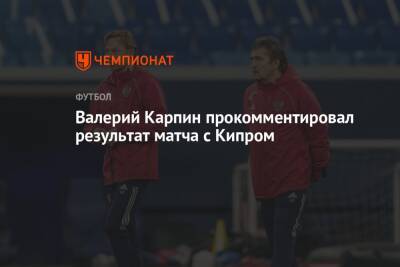 Валерий Карпин прокомментировал результат матча с Кипром