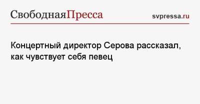 Концертный директор Серова рассказал, как чувствует себя певец