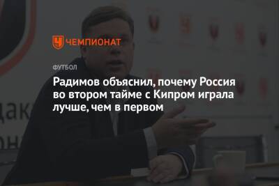 Радимов объяснил, почему Россия во втором тайме с Кипром играла лучше, чем в первом