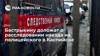 Глава СК Бастрыкин поручил доложить о расследовании наезда на полицейского в Каспийске