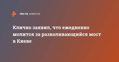 Кличко заявил, что ежедневно молится за разваливающийся мост в Киеве