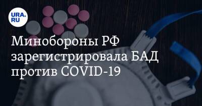 Минобороны РФ зарегистрировала БАД против COVID-19