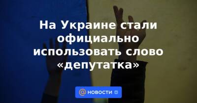 На Украине стали официально использовать слово «депутатка»