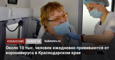 Около 10 тыс. человек ежедневно прививаются от коронавируса в Краснодарском крае