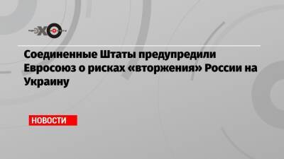 Соединенные Штаты предупредили Евросоюз о рисках «вторжения» России на Украину