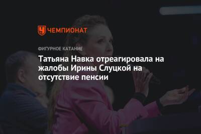 Татьяна Навка отреагировала на жалобы Ирины Слуцкой на отсутствие пенсии