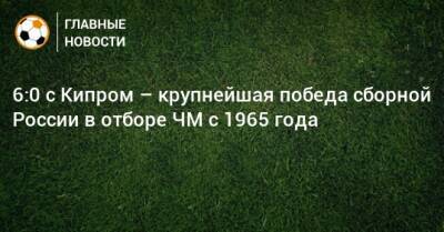 6:0 с Кипром – крупнейшая победа сборной России в отборе ЧМ с 1965 года