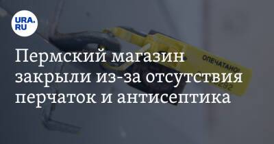 Пермский магазин закрыли из-за отсутствия перчаток и антисептика