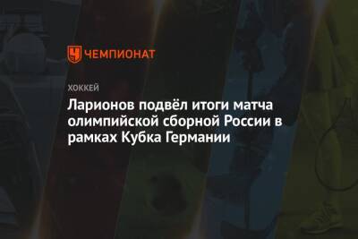 Ларионов подвёл итоги матча олимпийской сборной России в рамках Кубка Германии