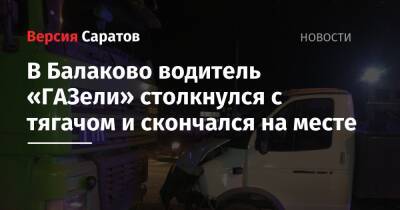 В Балаково водитель «ГАЗели» столкнулся с тягачом и скончался на месте