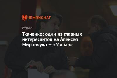 Ткаченко: один из главных интересантов на Алексея Миранчука — «Милан»