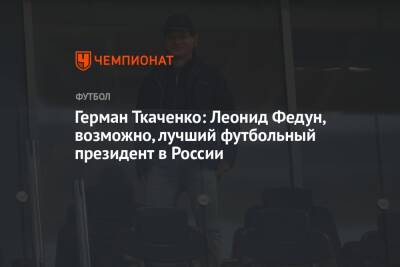 Герман Ткаченко: Леонид Федун, возможно, лучший футбольный президент в России