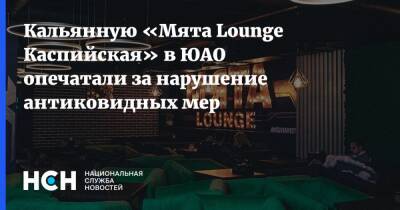Кальянную «Мята Lounge Каспийская» в ЮАО опечатали за нарушение антиковидных мер