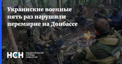 Украинские военные пять раз нарушили перемирие на Донбассе - nsn.fm - Украина - ДНР - Донбасс