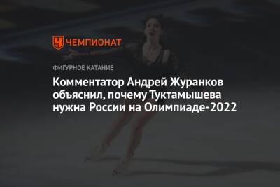 Комментатор Андрей Журанков объяснил, почему Туктамышева нужна России на Олимпиаде-2022