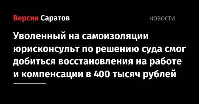 Уволенный на самоизоляции юрисконсульт по решению суда смог добиться восстановления на работе и компенсации в 400 тысяч рублей