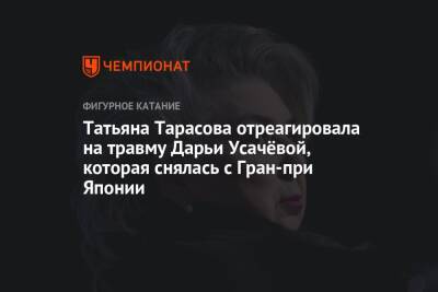 Татьяна Тарасова отреагировала на травму Дарьи Усачёвой, которая снялась с Гран-при Японии
