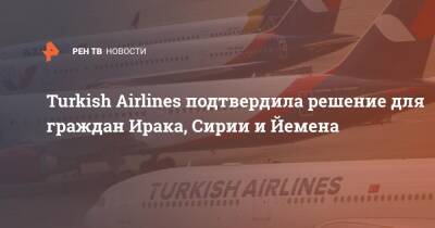 Turkish Airlines подтвердила решение для граждан Ирака, Сирии и Йемена