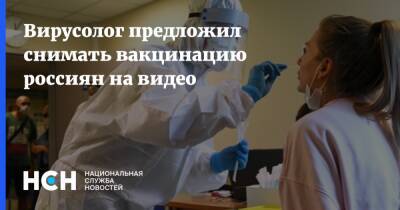 Вирусолог предложил снимать вакцинацию россиян на видео