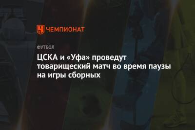 ЦСКА и Уфа проведут товарищеский матч во время паузы на игры сборных