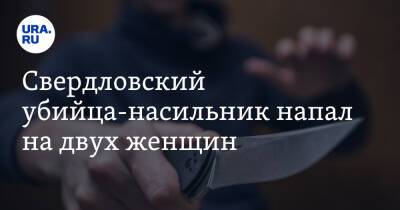 Свердловский убийца-насильник напал на двух женщин