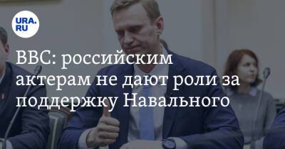 BBC: российским актерам не дают роли за поддержку Навального