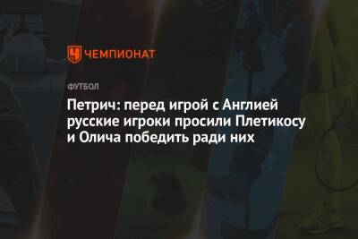 Петрич: перед игрой с Англией русские игроки просили Плетикосу и Олича победить ради них