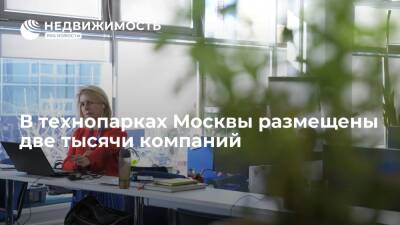В технопарках Москвы находятся две тысячи компаний, здесь созданы десятки тысяч рабочих мест