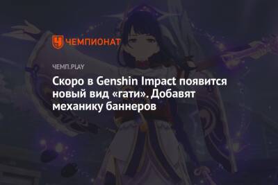 Скоро в Genshin Impact появится новый вид «гати». Добавят механику баннеров