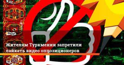Жителям Туркмении запретили лайкать видео оппозиционеров