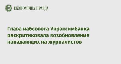 Глава набсовета Укрэксимбанка раскритиковала возобновление нападающих на журналистов
