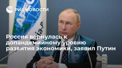 Путин: Россия вернулась к допандемийному уровню развития экономики