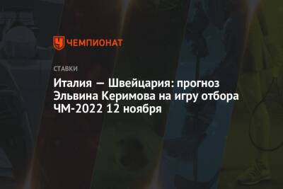 Италия — Швейцария: прогноз Эльвина Керимова на игру отбора ЧМ-2022 12 ноября