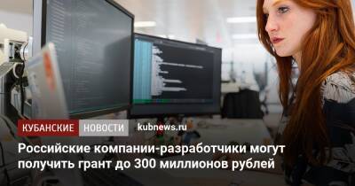 Российские компании-разработчики могут получить грант до 300 миллионов рублей