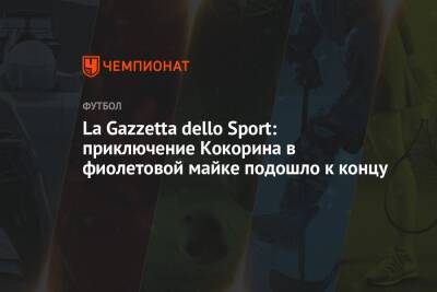La Gazzetta dello Sport: приключение Кокорина в фиолетовой майке подошло к концу