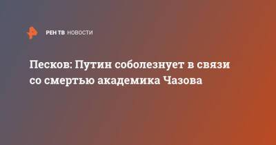 Песков: Путин соболезнует в связи со смертью академика Чазова