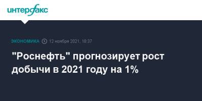 "Роснефть" прогнозирует рост добычи в 2021 году на 1%