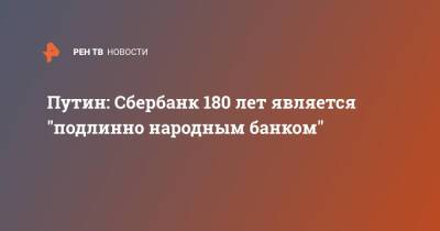 Путин: Сбербанк 180 лет является "подлинно народным банком"