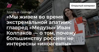 «Мы живем во время экстремальной апатии»: главред «Медузы» Иван Колпаков — о том, почему большинству россиян не интересны «иноагенты»