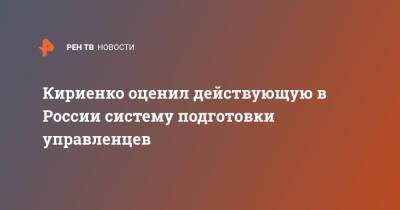 Кириенко оценил действующую в России систему подготовки управленцев