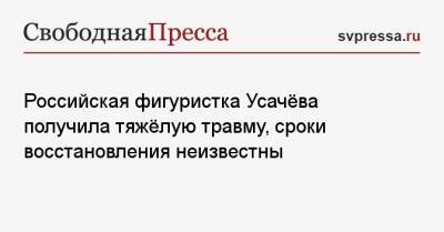 Российская фигуристка Усачёва получила тяжёлую травму, сроки восстановления неизвестны