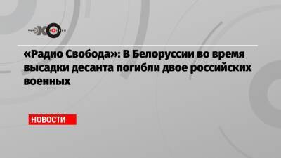 «Радио Свобода»: В Белоруссии во время высадки десанта погибли двое российских военных