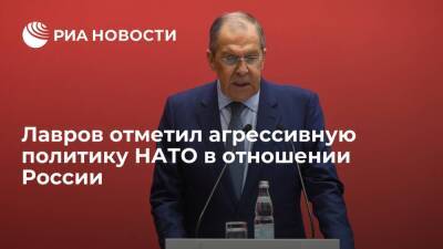 Лавров заявил, что НАТО ведет агрессивную политику в отношении России