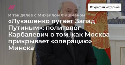 «Лукашенко пугает Запад Путиным»: политолог Карбалевич о том, как Москва прикрывает «операцию» Минска