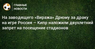 На заводящего «Виража» Дрюму за драку на игре Россия – Кипр наложили двухлетний запрет на посещение стадионов