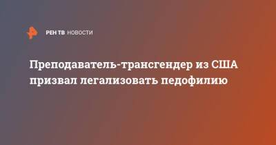 Преподаватель-трансгендер из США призвал легализовать педофилию