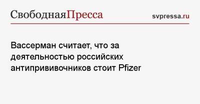 Вассерман считает, что за деятельностью российских антипрививочников стоит Pfizer