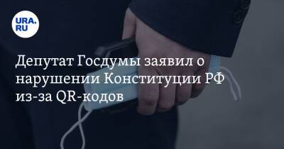 Депутат Госдумы заявил о нарушении Конституции РФ из-за QR-кодов
