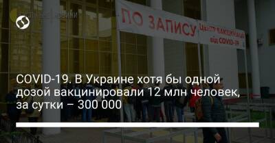 COVID-19. В Украине хотя бы одной дозой вакцинировали 12 млн человек, за сутки – 300 000