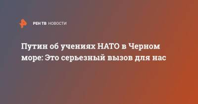 Путин об учениях НАТО в Черном море: Это серьезный вызов для нас